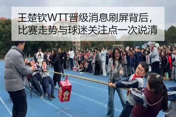 王楚钦WTT晋级消息刷屏背后，比赛走势与球迷关注点一次说清 | Kaiyuan